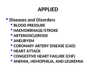 APPLIED
 Diseases and Disorders
 BLOOD PRESSURE
 HAEMORRHAGE/STROKE
 ARTERIOSCLEROSIS
 ANEURYSM
 CORONARY ARTERY DISEASE (CAD)
 HEART ATTACK
 CONGESTIVE HEART FAILURE (CHF)
 ANEMIA, HEMOPHILIA, AND LEUKEMIA
 