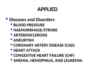 APPLIED
 Diseases and Disorders
 BLOOD PRESSURE
 HAEMORRHAGE/STROKE
 ARTERIOSCLEROSIS
 ANEURYSM
 CORONARY ARTERY DISEASE (CAD)
 HEART ATTACK
 CONGESTIVE HEART FAILURE (CHF)
 ANEMIA, HEMOPHILIA, AND LEUKEMIA
 