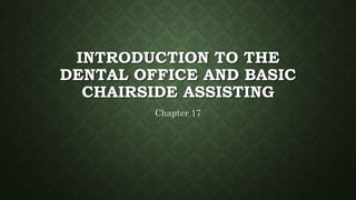 INTRODUCTION TO THE
DENTAL OFFICE AND BASIC
CHAIRSIDE ASSISTING
Chapter 17
 