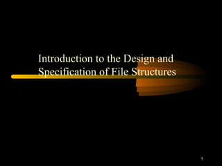 1
Introduction to the Design and
Specification of File Structures
 