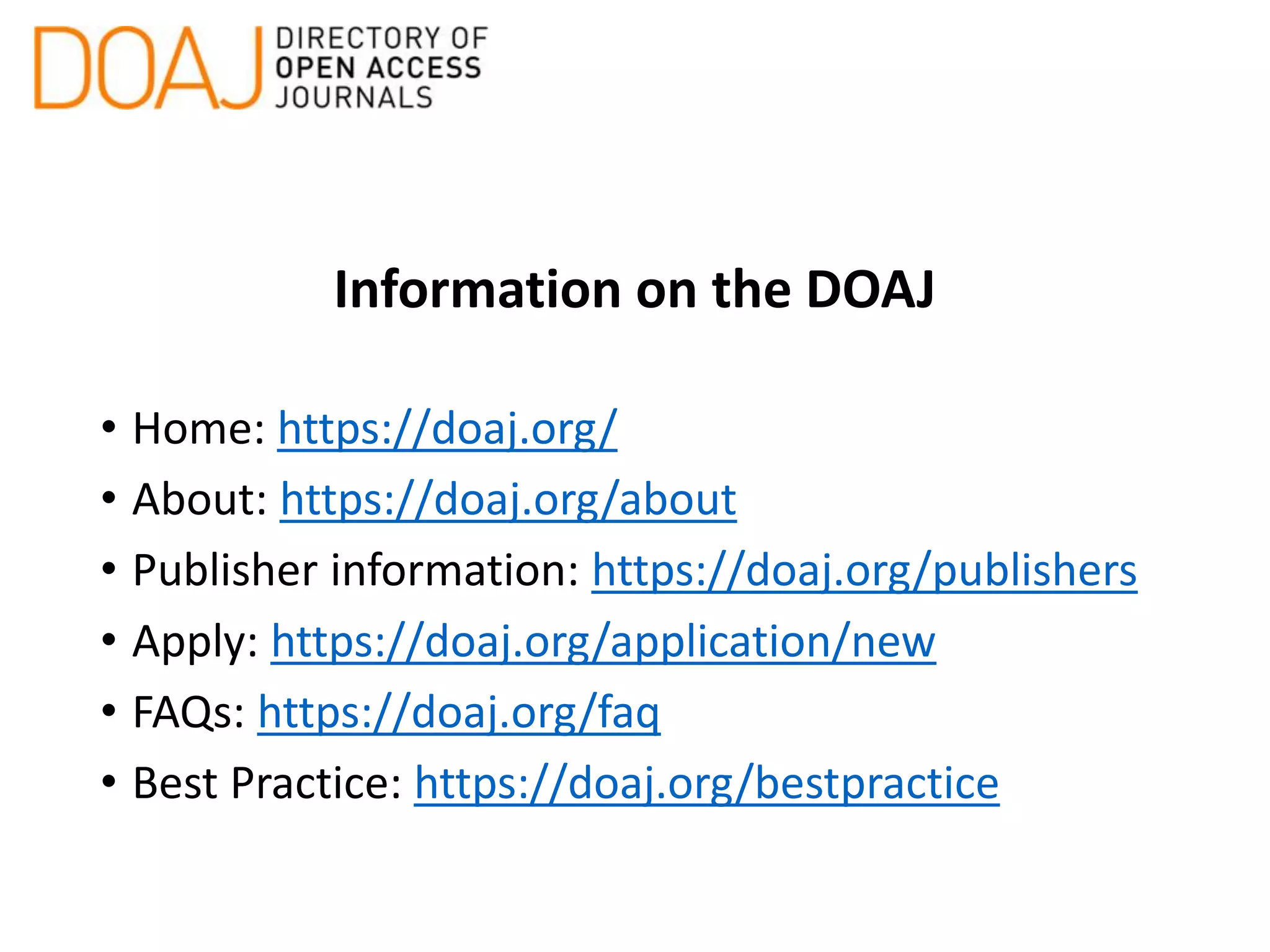 Information on the DOAJ
• Home: https://doaj.org/
• About: https://doaj.org/about
• Publisher information: https://doaj.org/publishers
• Apply: https://doaj.org/application/new
• FAQs: https://doaj.org/faq
• Best Practice: https://doaj.org/bestpractice
 