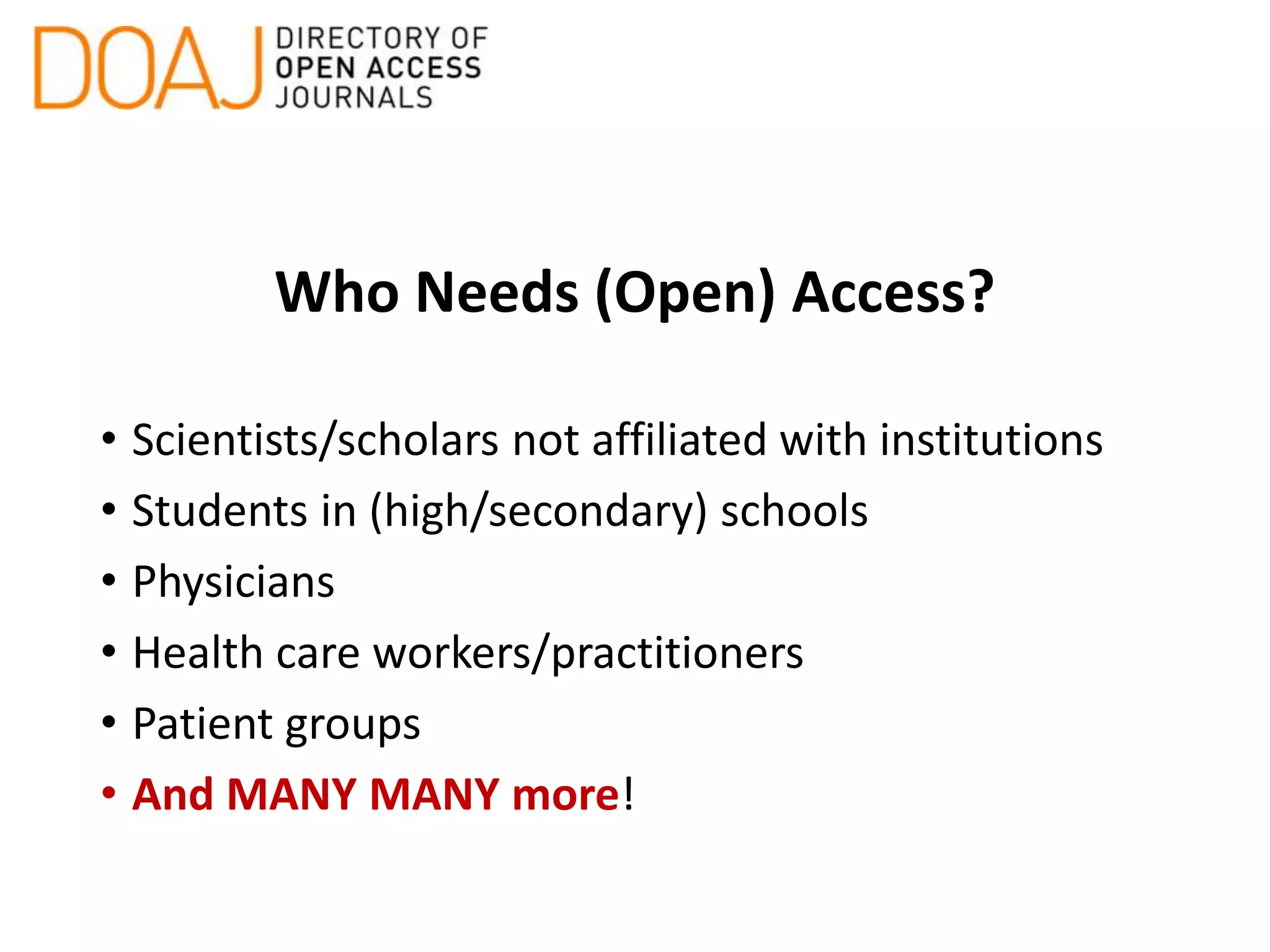 Who Needs (Open) Access?
• Scientists/scholars not affiliated with institutions
• Students in (high/secondary) schools
• Physicians
• Health care workers/practitioners
• Patient groups
• And MANY MANY more!
 