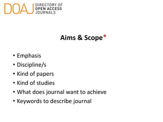 Aims & Scope*
• Emphasis
• Discipline/s
• Kind of papers
• Kind of studies
• What does journal want to achieve
• Keywords to describe journal
 