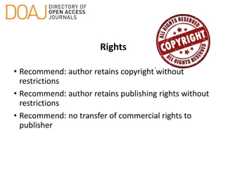 Rights
• Recommend: author retains copyright without
restrictions
• Recommend: author retains publishing rights without
restrictions
• Recommend: no transfer of commercial rights to
publisher
 