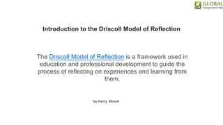 Introduction to the Driscoll Model of Reflection
The Driscoll Model of Reflection is a framework used in
education and professional development to guide the
process of reflecting on experiences and learning from
them.
by Harry Brook
 