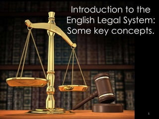 Introduction to the 
English Legal System: 
Some key concepts. 
1 
 