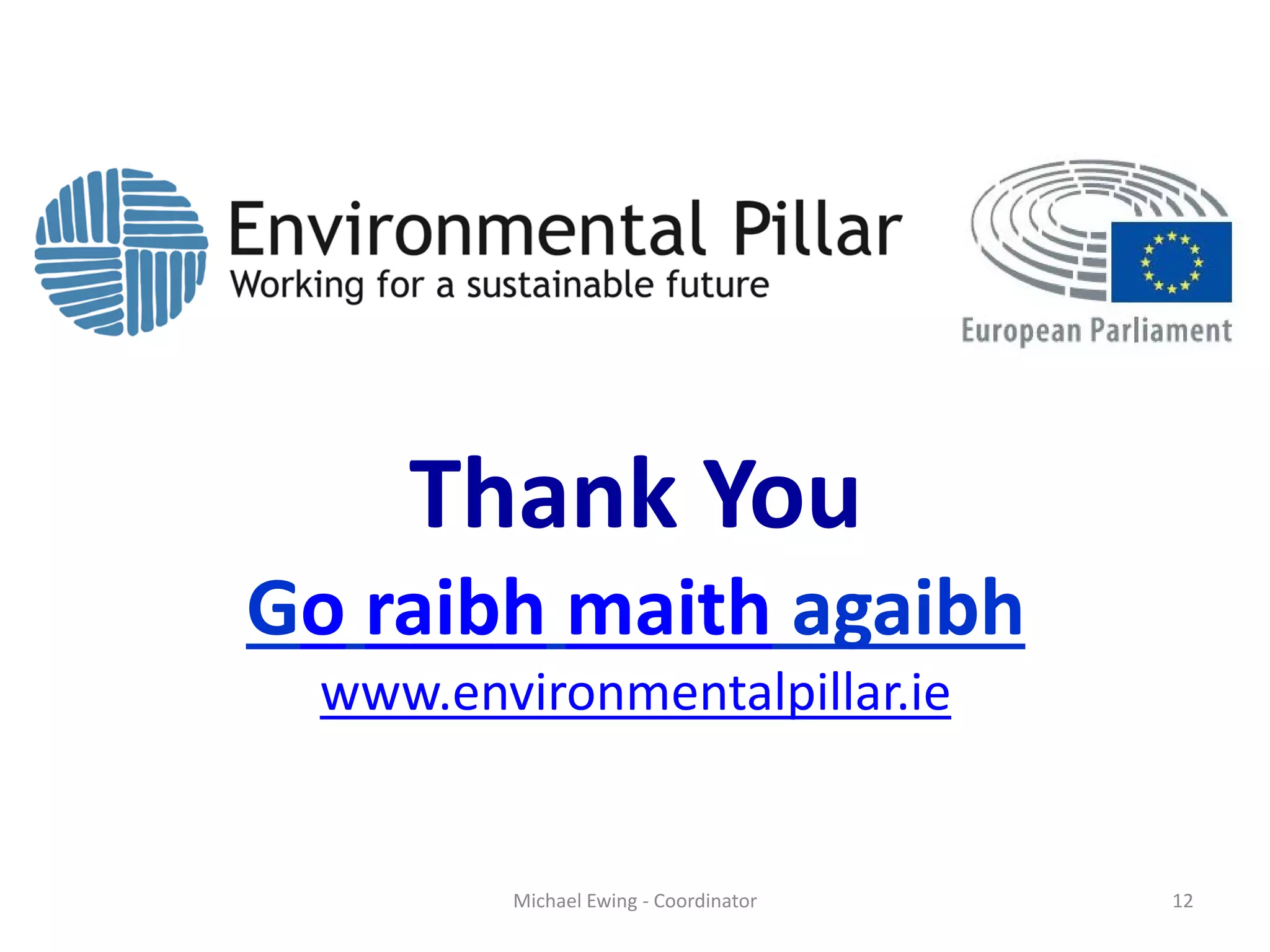 Thank You
Go raibh maith agaibh
www.environmentalpillar.ie
Michael Ewing - Coordinator 12
 