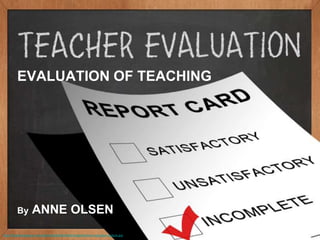 EVALUATION OF TEACHING
By ANNE OLSEN
http://therealsingapore.com/sites/default/files/field/image/teacher-evaluation-feature.jpg
 