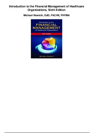 Introduction to the Financial Management of Healthcare
Organizations, Sixth Edition
Michael Nowicki, EdD, FACHE, FHFMA
 