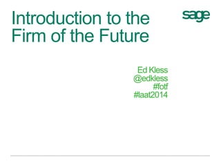 Introduction to the
Firm of the Future
Ed Kless
@edkless
#fotf
#laat2014
 
