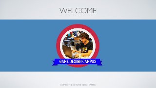 COPYRIGHT © 2014 GAME DESIGN CAMPUS
WELCOME
 