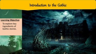 Introduction to the Gothic
Learning Objective:
To explore key
ingredients of
Gothic stories.
 