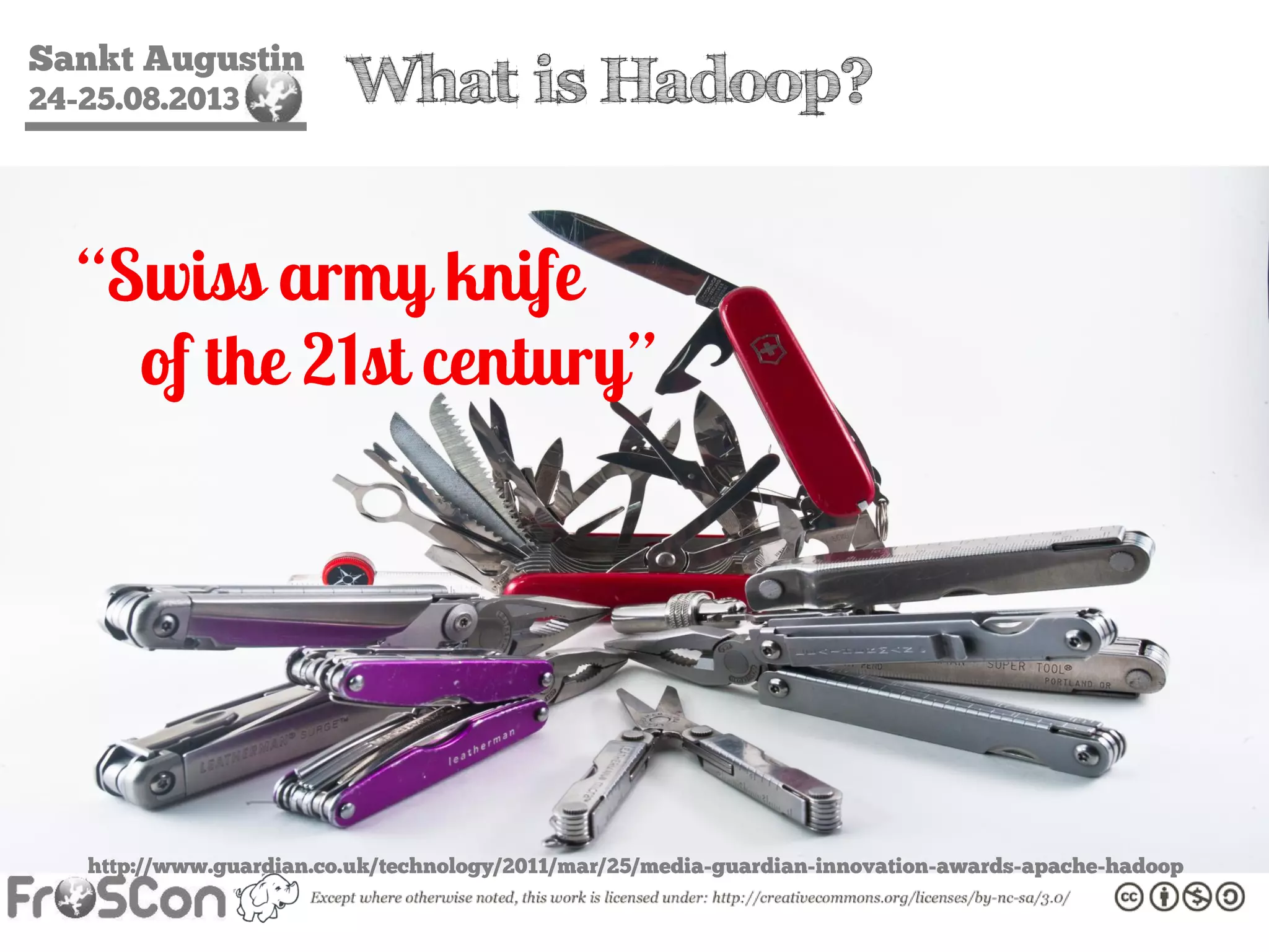Sankt Augustin
24-25.08.2013 What is Hadoop?
“Swiss army knife
of the 21st century”
http://www.guardian.co.uk/technology/2011/mar/25/media-guardian-innovation-awards-apache-hadoop
 