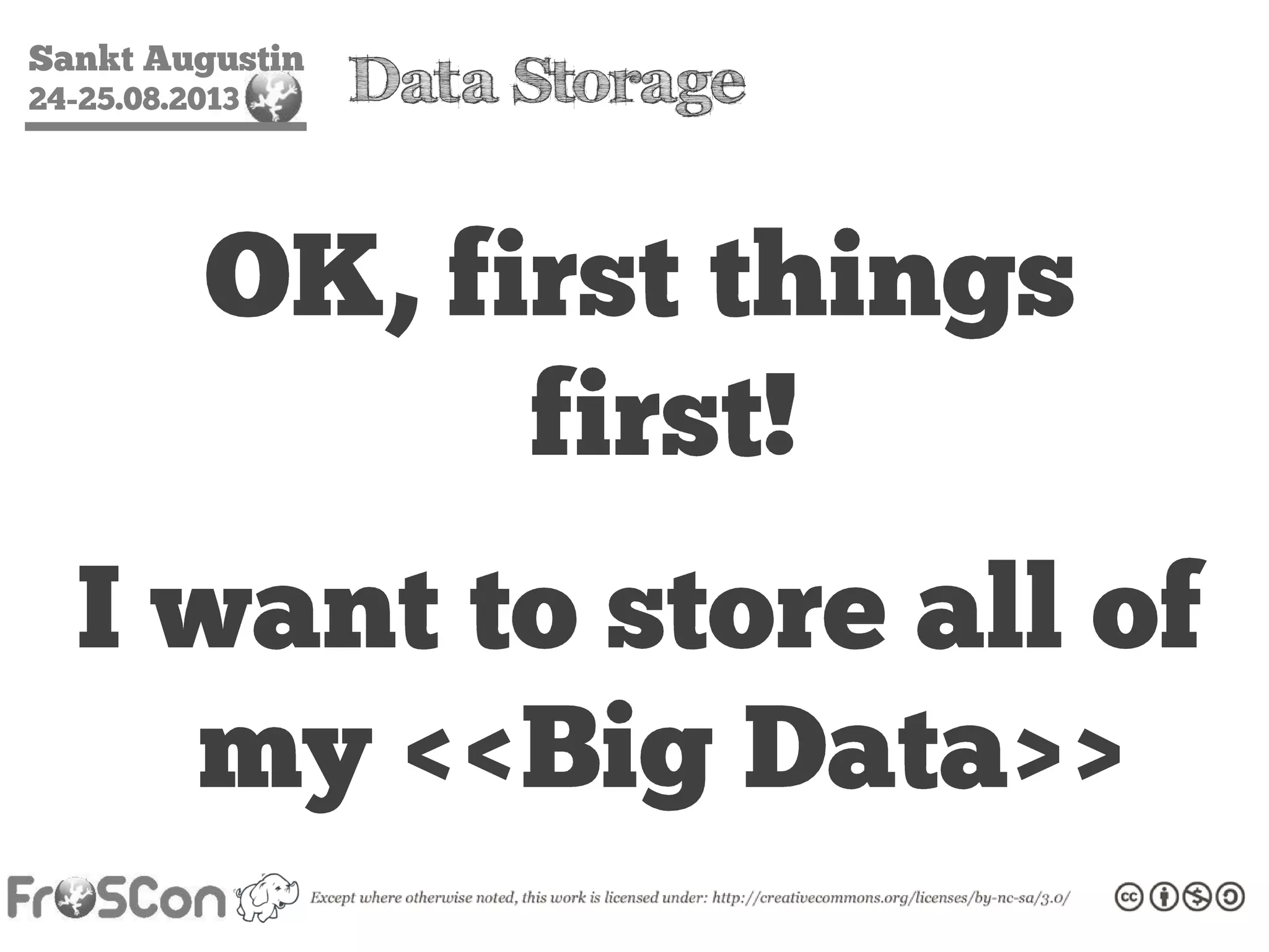Sankt Augustin
24-25.08.2013 Data Storage
OK, first things
first!
I want to store all of
my <<Big Data>>
 