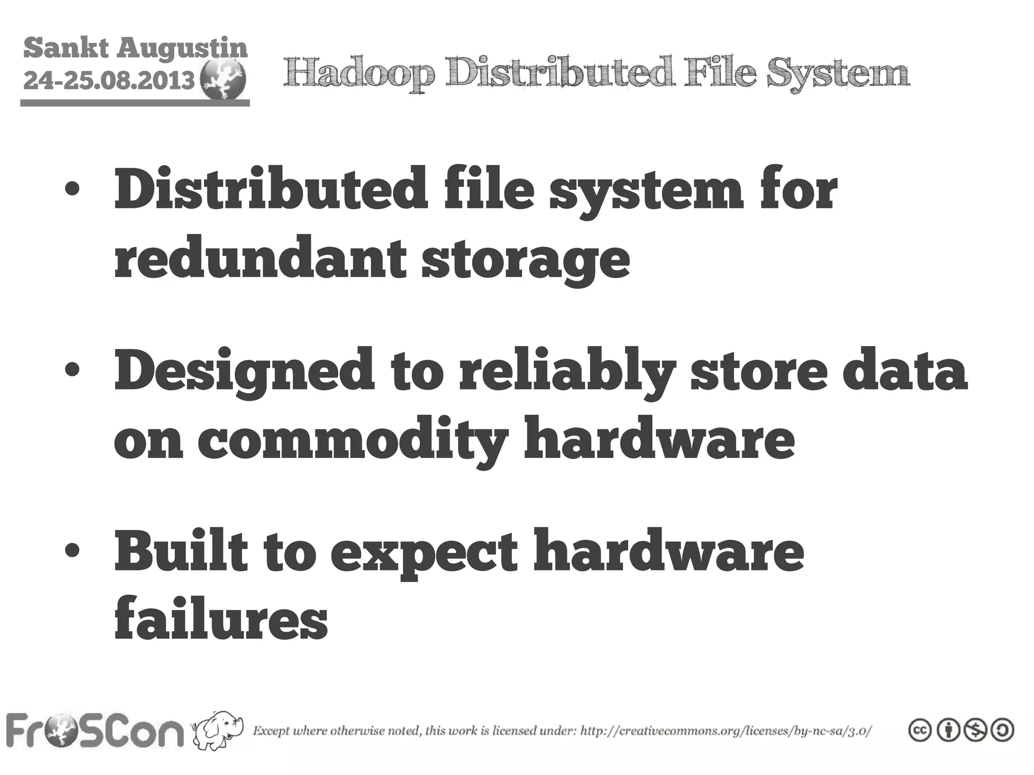 Sankt Augustin
24-25.08.2013 Hadoop Distributed File System
• Distributed file system for
redundant storage
• Designed to reliably store data
on commodity hardware
• Built to expect hardware
failures
 