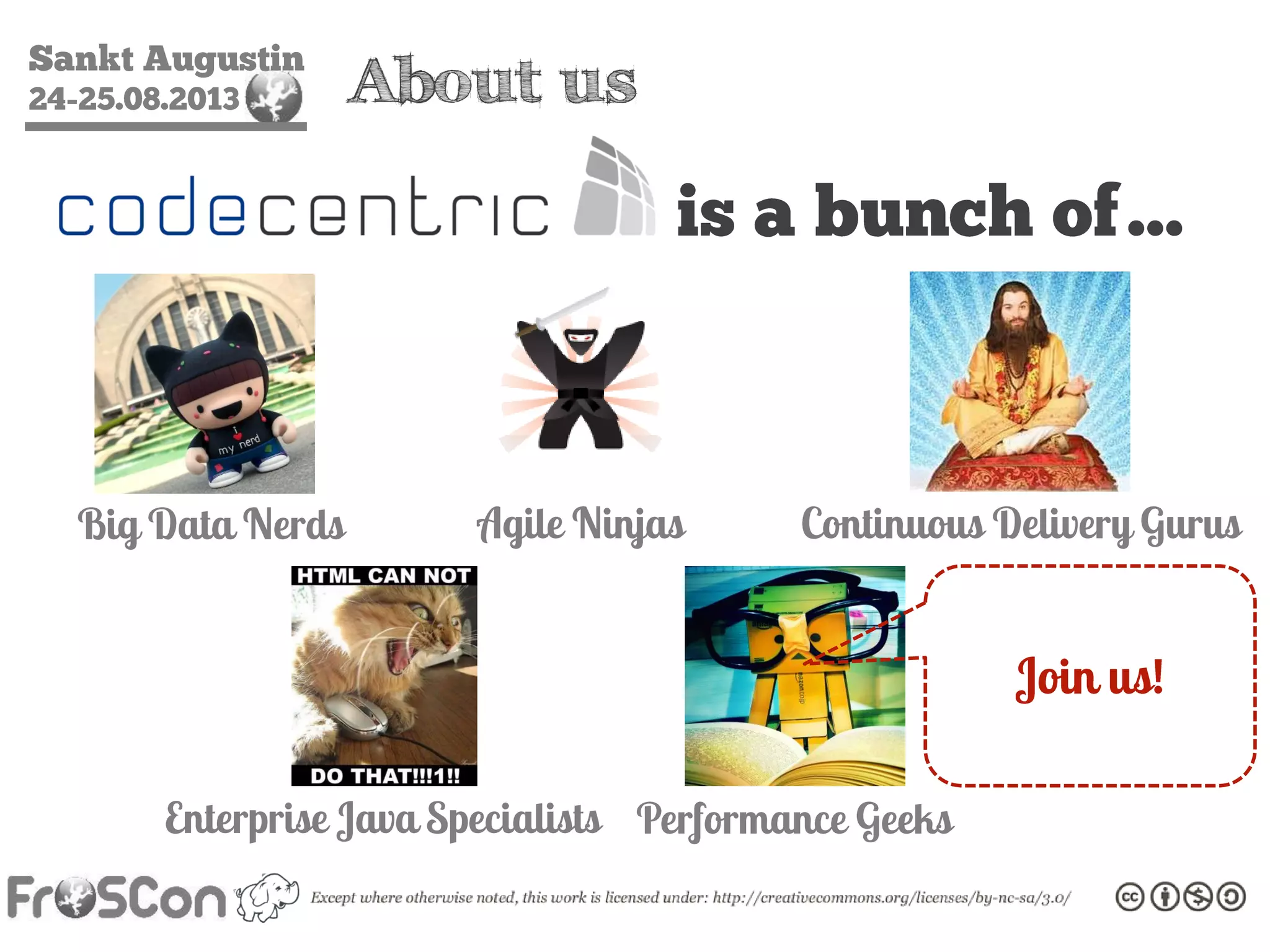 Sankt Augustin
24-25.08.2013 About us
is a bunch of…
Big Data Nerds Agile Ninjas Continuous Delivery Gurus
Enterprise Java Specialists Performance Geeks
Join us!
 