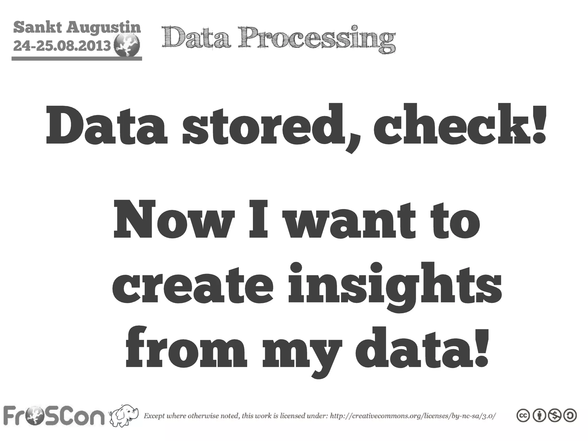 Sankt Augustin
24-25.08.2013 Data Processing
Data stored, check!
Now I want to
create insights
from my data!
 