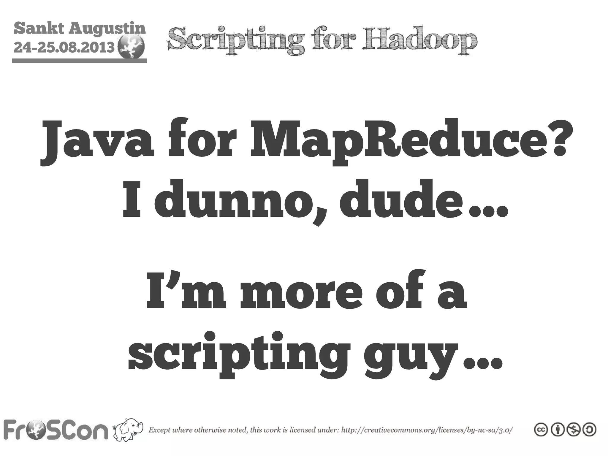 Sankt Augustin
24-25.08.2013 Scripting for Hadoop
Java for MapReduce?
I dunno, dude…
I’m more of a
scripting guy…
 