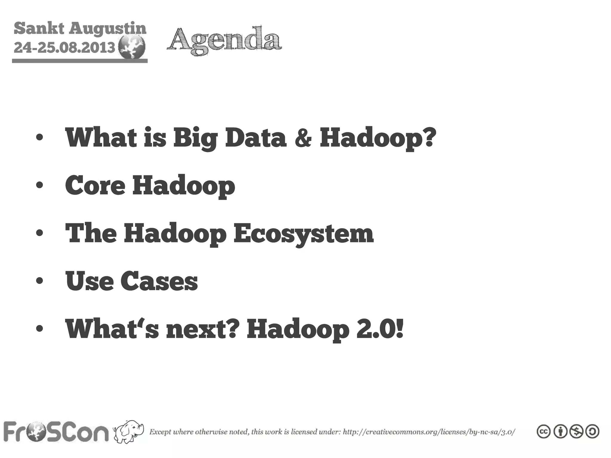 Sankt Augustin
24-25.08.2013 Agenda
• What is Big Data & Hadoop?
• Core Hadoop
• The Hadoop Ecosystem
• Use Cases
• What‘s next? Hadoop 2.0!
 