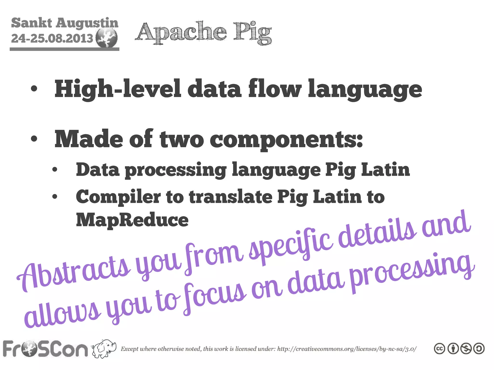 Sankt Augustin
24-25.08.2013 Apache Pig
• High-level data flow language
• Made of two components:
• Data processing language Pig Latin
• Compiler to translate Pig Latin to
MapReduce
 