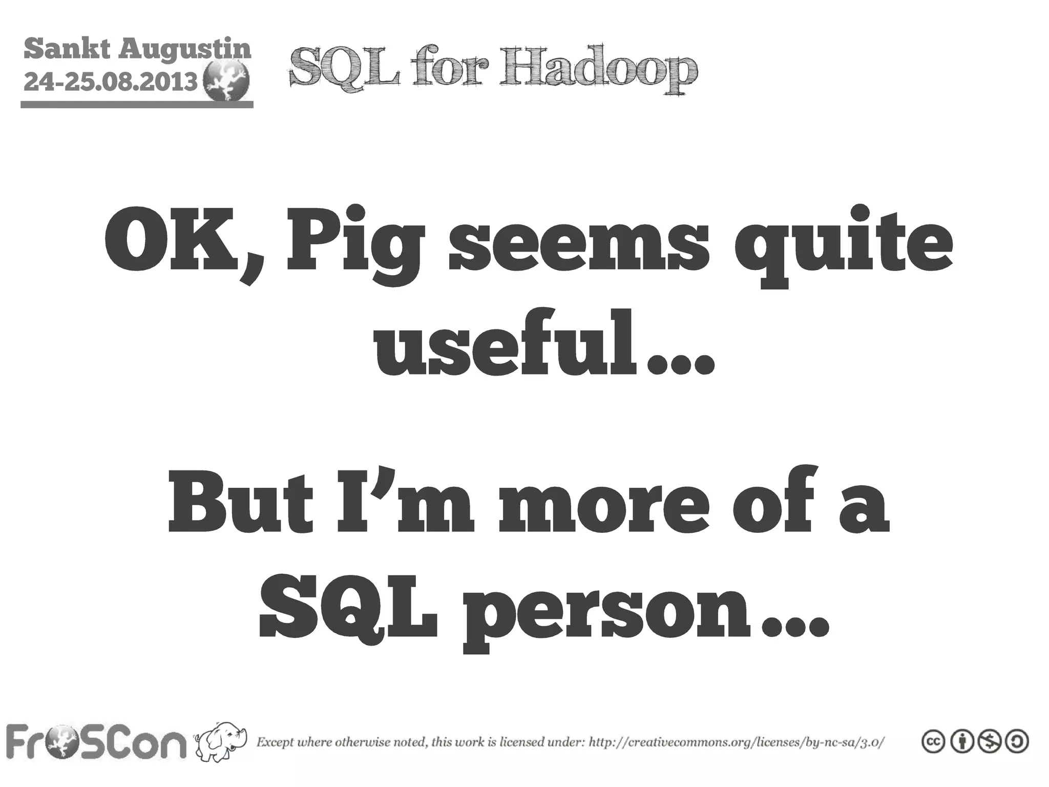 Sankt Augustin
24-25.08.2013 SQL for Hadoop
OK, Pig seems quite
useful…
But I’m more of a
SQL person…
 