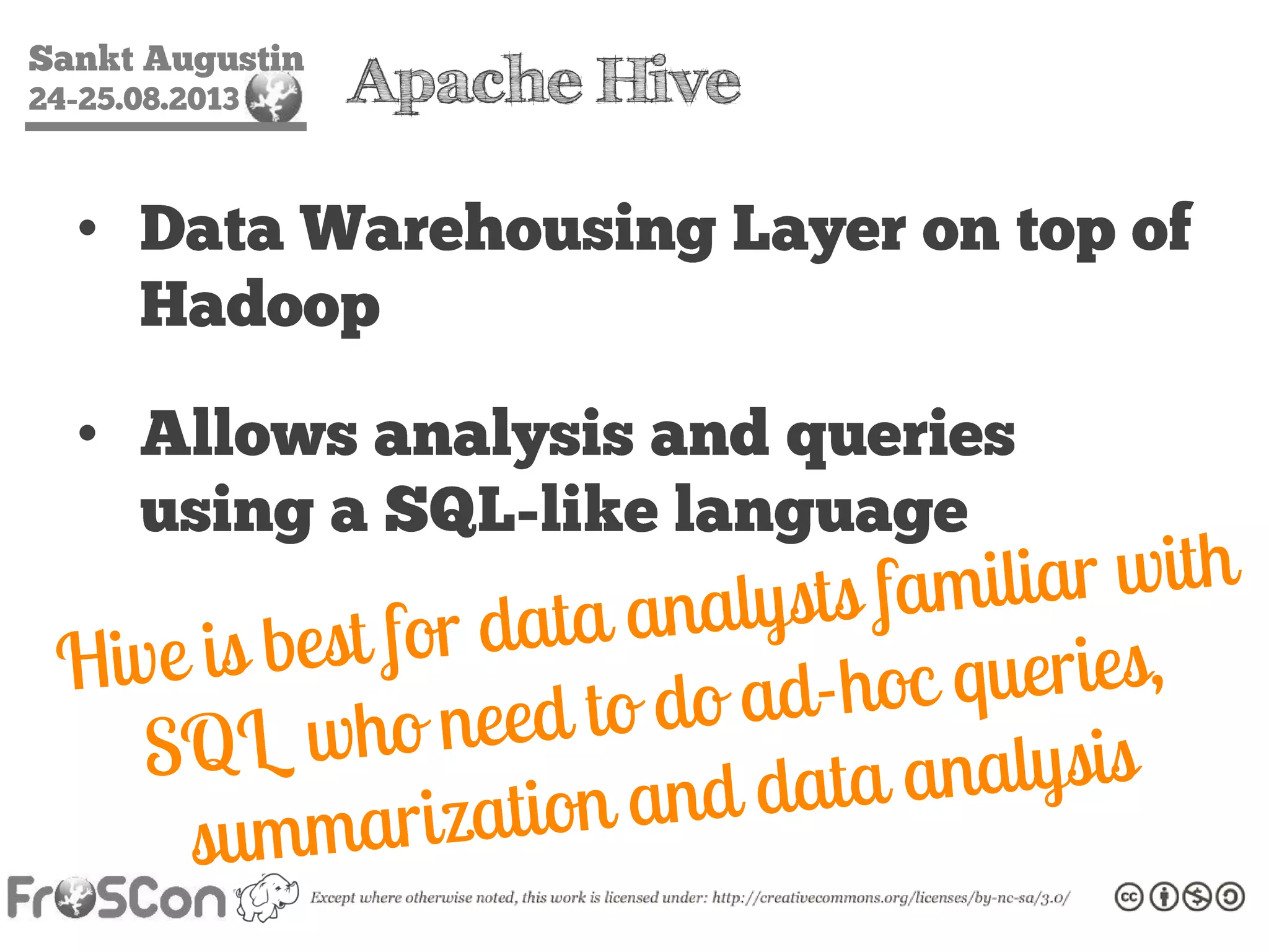 Sankt Augustin
24-25.08.2013 Apache Hive
• Data Warehousing Layer on top of
Hadoop
• Allows analysis and queries
using a SQL-like language
 