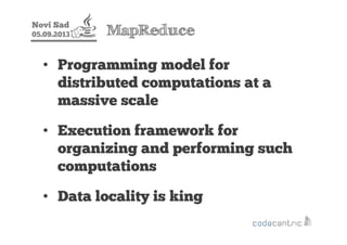 Novi Sad
05.09.2013 MapReduce
• Programming model for
distributed computations at a
massive scale
• Execution framework fo...