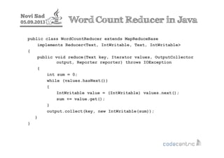 Novi Sad
05.09.2013 Word Count Reducer in Java
public class WordCountReducer extends MapReduceBase
implements Reducer<Text...