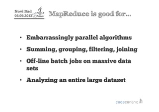 Novi Sad
05.09.2013 MapReduce is good for…
• Embarrassingly parallel algorithms
• Summing, grouping, filtering, joining
• ...