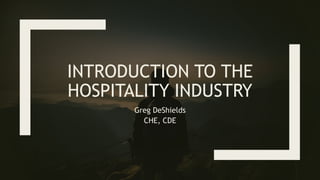 INTRODUCTION TO THE
HOSPITALITY INDUSTRY
Greg DeShields
CHE, CDE
 