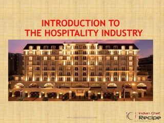 INTRODUCTION TO
THE HOSPITALITY INDUSTRY
www.indianchefrecipe.com
 