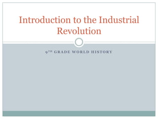 Introduction to the Industrial
         Revolution

      9 TH G R A D E W O R L D H I S T O R Y
 
