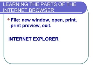 LEARNING THE PARTS OF THE
INTERNET BROWSER
 File: new window, open, print,
  print preview, exit.

 INTERNET EXPLORER
 