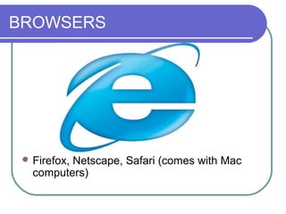 BROWSERS




  Firefox,
          Netscape, Safari (comes with Mac
   computers)
 