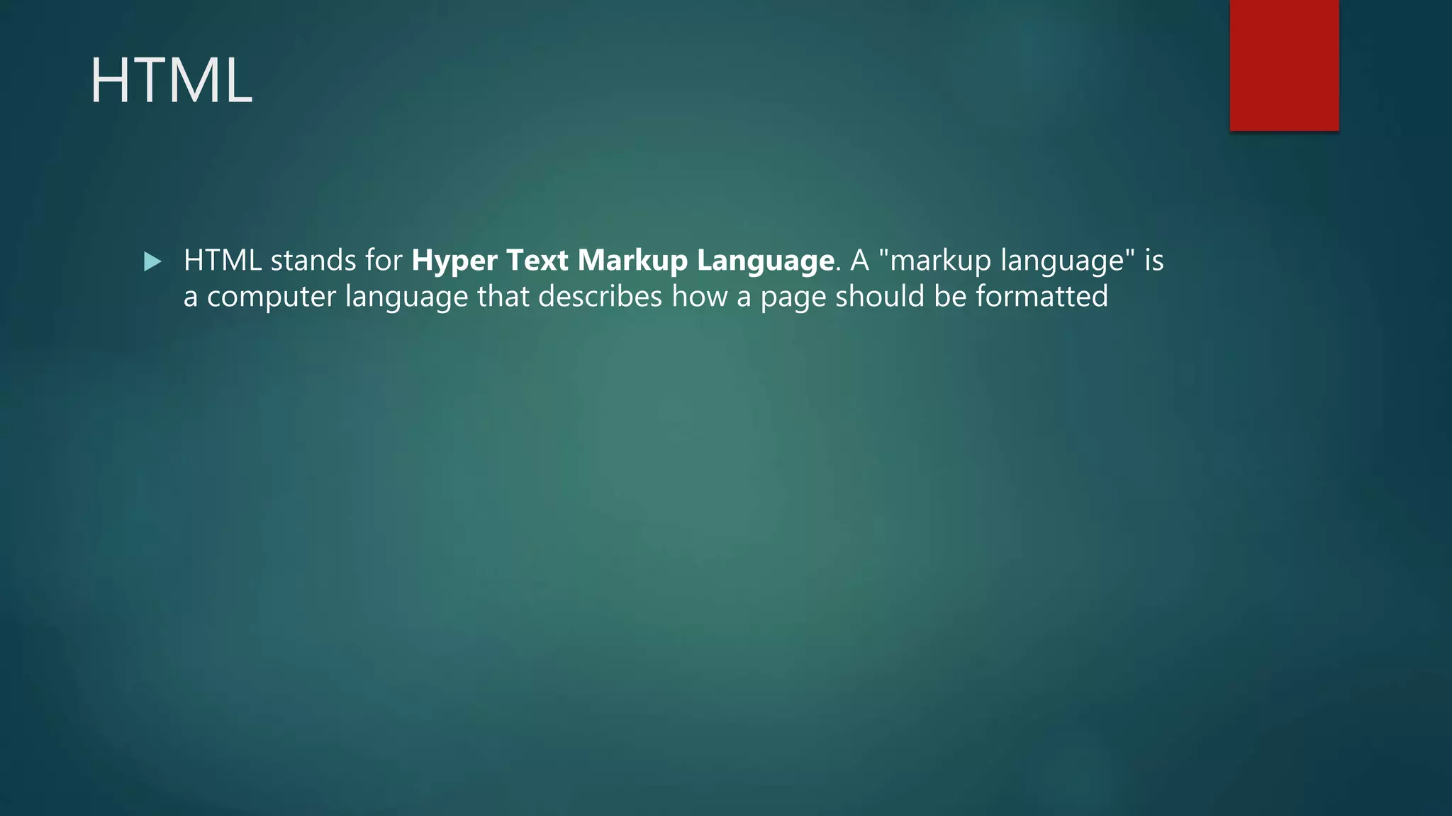 HTML
 HTML stands for Hyper Text Markup Language. A "markup language" is
a computer language that describes how a page should be formatted
 