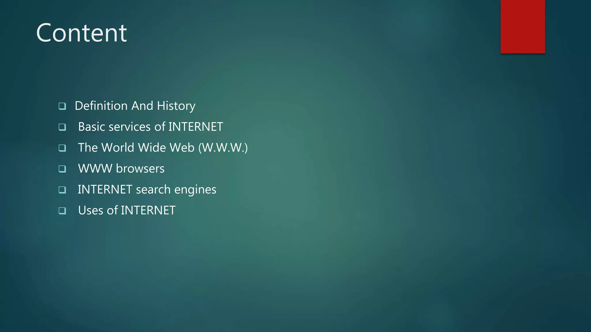 Content
 Definition And History
 Basic services of INTERNET
 The World Wide Web (W.W.W.)
 WWW browsers
 INTERNET search engines
 Uses of INTERNET
 
