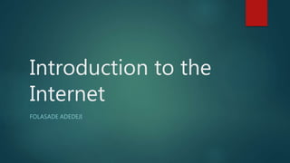 Introduction to the
Internet
FOLASADE ADEDEJI
 