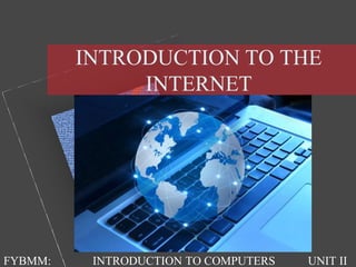 INTRODUCTION TO THE
INTERNET
FYBMM: INTRODUCTION TO COMPUTERS UNIT II
 