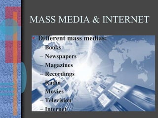 MASS MEDIA & INTERNET
• Different mass medias:
– Books
– Newspapers
– Magazines
– Recordings
– Radio
– Movies
– Television
– Internet
 