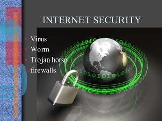 INTERNET SECURITY
• Virus
• Worm
• Trojan horse
• firewalls
 