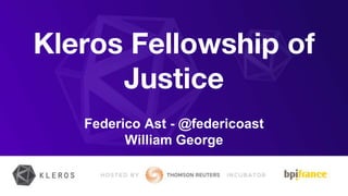 Kleros Fellowship of
Justice
Federico Ast - @federicoast
William George
 