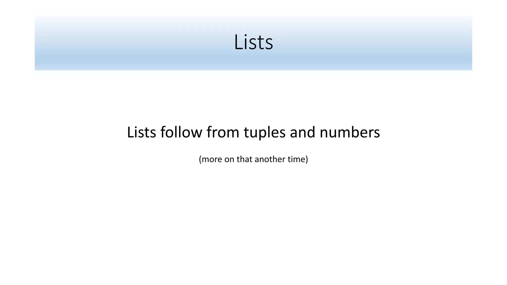 Lists
Lists follow from tuples and numbers
(more on that another time)
 
