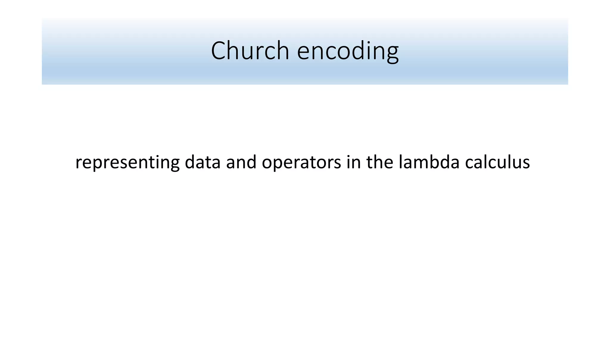 Church encoding
representing data and operators in the lambda calculus
 