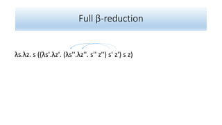 Full β-reduction
λs.λz. s ((λs'.λz'. (λs''.λz''. s'' z'') s' z') s z)
 