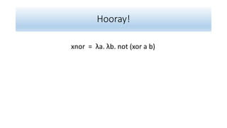 Hooray!
xnor = λa. λb. not (xor a b)
 