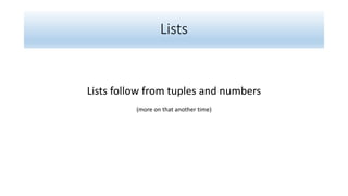 Lists
Lists follow from tuples and numbers
(more on that another time)
 