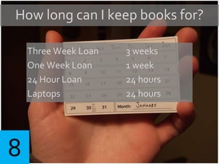 How long can I keep books for?
Three Week Loan 3 weeks
One Week Loan 1 week
24 Hour Loan 24 hours
Laptops 24 hours
8
 