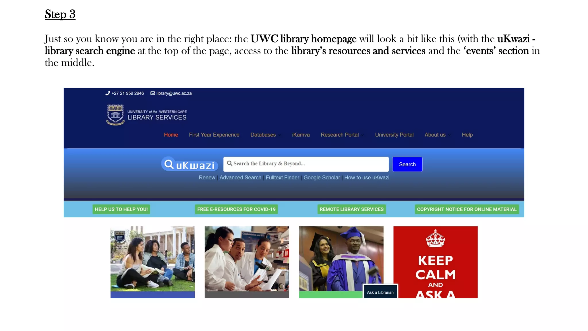 Step 3
Just so you know you are in the right place: the UWC library homepage will look a bit like this (with the uKwazi -
library search engine at the top of the page, access to the library’s resources and services and the ‘events’ section in
the middle.
 