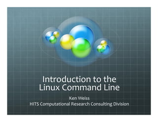 Introduction to the
Linux Command Line
Ken Weiss
HITS Computational Research Consulting Division
 
