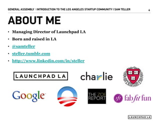 GENERAL ASSEMBLY I INTRODUCTION TO THE LOS ANGELES STARTUP COMMUNITY I SAM TELLER

ABOUT ME
• Managing Director of Launchp...
